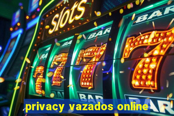 privacy vazados online